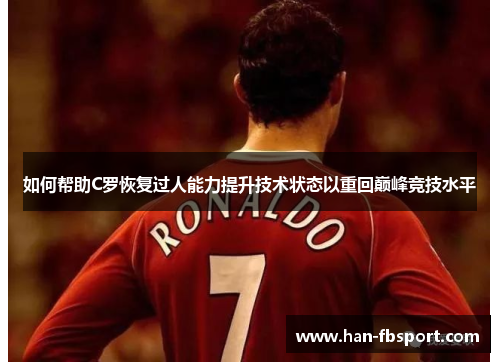 如何帮助C罗恢复过人能力提升技术状态以重回巅峰竞技水平