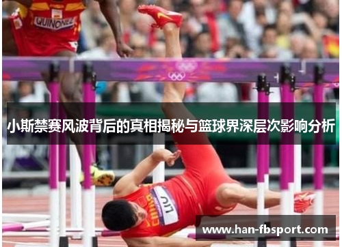 小斯禁赛风波背后的真相揭秘与篮球界深层次影响分析 小斯禁赛风波背后的真相揭秘与篮球界深层次影响分析