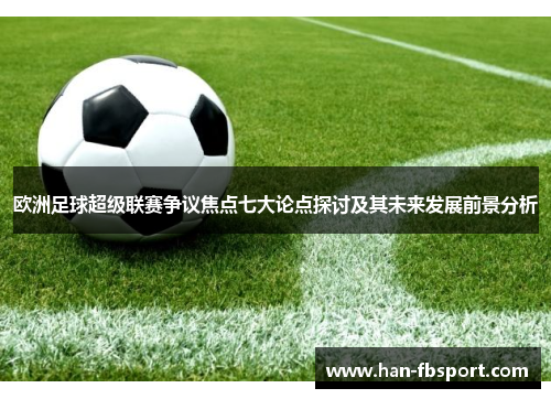 欧洲足球超级联赛争议焦点七大论点探讨及其未来发展前景分析 欧洲足球超级联赛争议焦点七大论点探讨及其未来发展前景分析