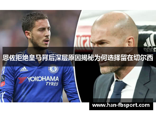 恩佐拒绝皇马背后深层原因揭秘为何选择留在切尔西 恩佐拒绝皇马背后深层原因揭秘为何选择留在切尔西
