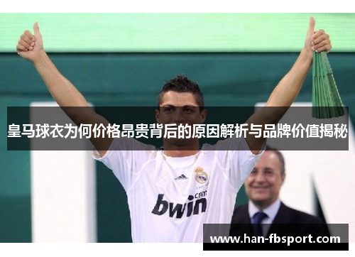 皇马球衣为何价格昂贵背后的原因解析与品牌价值揭秘 皇马球衣为何价格昂贵背后的原因解析与品牌价值揭秘