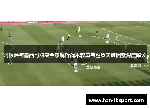 阿根廷与墨西哥对决全景解析战术较量与胜负关键因素深度解读