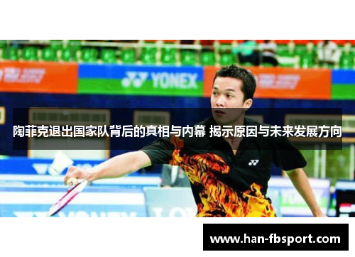 陶菲克退出国家队背后的真相与内幕 揭示原因与未来发展方向 陶菲克退出国家队背后的真相与内幕 揭示原因与未来发展方向