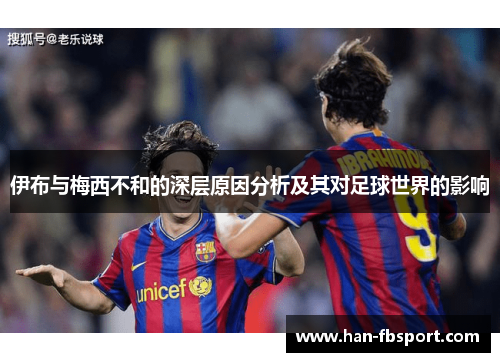 伊布与梅西不和的深层原因分析及其对足球世界的影响 伊布与梅西不和的深层原因分析及其对足球世界的影响