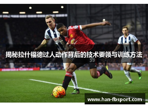 揭秘拉什福德过人动作背后的技术要领与训练方法 揭秘拉什福德过人动作背后的技术要领与训练方法