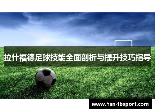 拉什福德足球技能全面剖析与提升技巧指导