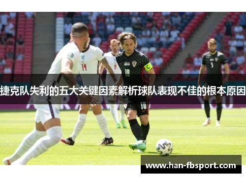 捷克队失利的五大关键因素解析球队表现不佳的根本原因 捷克队失利的五大关键因素解析球队表现不佳的根本原因