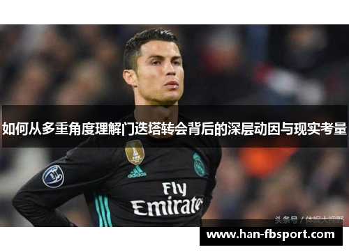 如何从多重角度理解门迭塔转会背后的深层动因与现实考量 如何从多重角度理解门迭塔转会背后的深层动因与现实考量