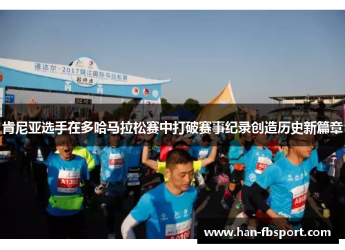 肯尼亚选手在多哈马拉松赛中打破赛事纪录创造历史新篇章 肯尼亚选手在多哈马拉松赛中打破赛事纪录创造历史新篇章
