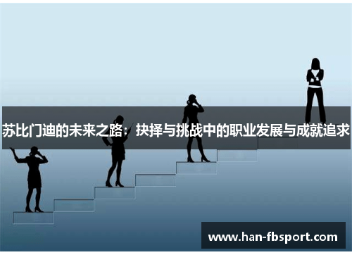苏比门迪的未来之路：抉择与挑战中的职业发展与成就追求