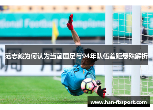 范志毅为何认为当前国足与94年队伍差距悬殊解析 范志毅为何认为当前国足与94年队伍差距悬殊解析
