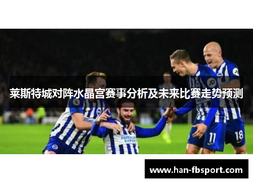 莱斯特城对阵水晶宫赛事分析及未来比赛走势预测