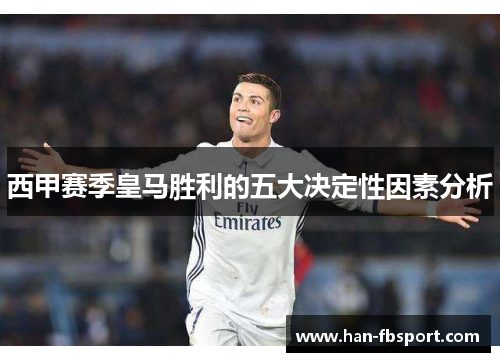 西甲赛季皇马胜利的五大决定性因素分析 西甲赛季皇马胜利的五大决定性因素分析