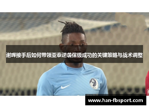 谢晖接手后如何带领亚泰逆袭保级成功的关键策略与战术调整 谢晖接手后如何带领亚泰逆袭保级成功的关键策略与战术调整