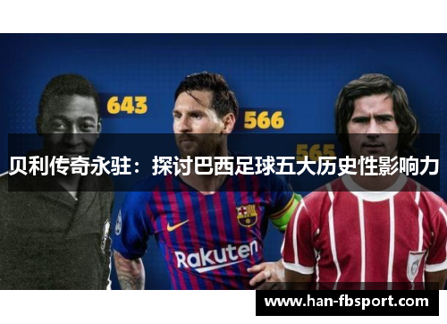 贝利传奇永驻:探讨巴西足球五大历史性影响力 贝利传奇永驻:探讨巴西足球五大历史性影响力