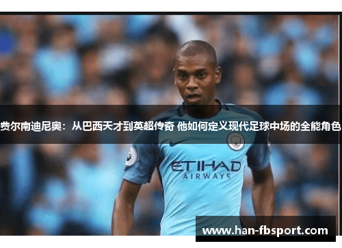 费尔南迪尼奥:从巴西天才到英超传奇 他如何定义现代足球中场的全能角色 费尔南迪尼奥:从巴西天才到英超传奇 他如何定义现代足球中场的全能角色