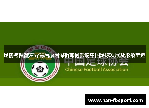 足协与队徽差异背后原因深析如何影响中国足球发展及形象塑造 足协与队徽差异背后原因深析如何影响中国足球发展及形象塑造