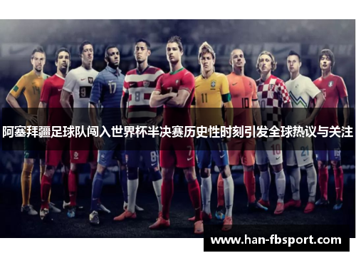 阿塞拜疆足球队闯入世界杯半决赛历史性时刻引发全球热议与关注 阿塞拜疆足球队闯入世界杯半决赛历史性时刻引发全球热议与关注