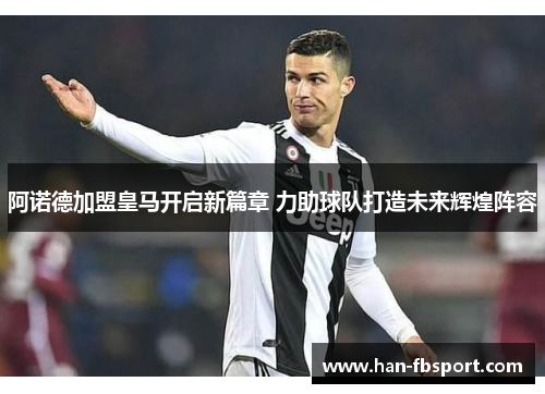 阿诺德加盟皇马开启新篇章 力助球队打造未来辉煌阵容 阿诺德加盟皇马开启新篇章 力助球队打造未来辉煌阵容