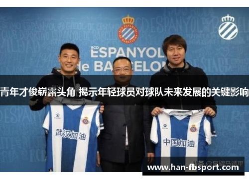 青年才俊崭露头角 揭示年轻球员对球队未来发展的关键影响