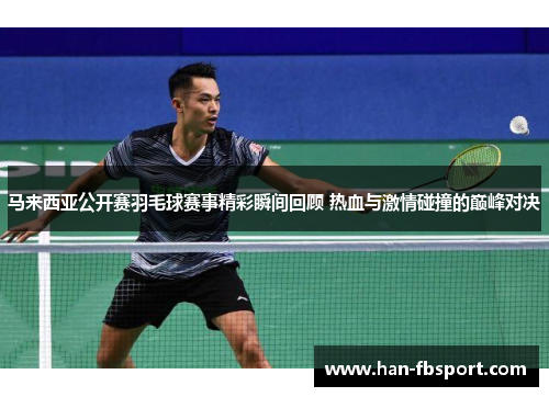马来西亚公开赛羽毛球赛事精彩瞬间回顾 热血与激情碰撞的巅峰对决 马来西亚公开赛羽毛球赛事精彩瞬间回顾 热血与激情碰撞的巅峰对决