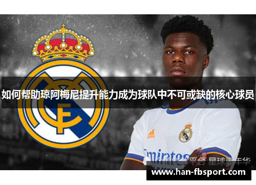 如何帮助琼阿梅尼提升能力成为球队中不可或缺的核心球员 如何帮助琼阿梅尼提升能力成为球队中不可或缺的核心球员