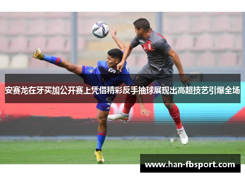 安赛龙在牙买加公开赛上凭借精彩反手抽球展现出高超技艺引爆全场 安赛龙在牙买加公开赛上凭借精彩反手抽球展现出高超技艺引爆全场