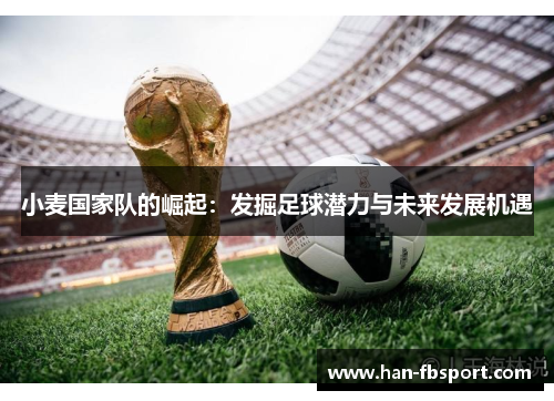 小麦国家队的崛起:发掘足球潜力与未来发展机遇 小麦国家队的崛起:发掘足球潜力与未来发展机遇