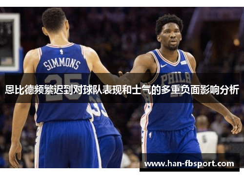 恩比德频繁迟到对球队表现和士气的多重负面影响分析