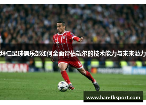 拜仁足球俱乐部如何全面评估戴尔的技术能力与未来潜力 拜仁足球俱乐部如何全面评估戴尔的技术能力与未来潜力