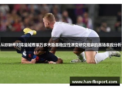 从欧联杯对阵曼城看莱万多夫斯基稳定性演变研究观察的赛场表现分析 从欧联杯对阵曼城看莱万多夫斯基稳定性演变研究观察的赛场表现分析