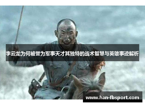 李云龙为何被誉为军事天才其独特的战术智慧与英雄事迹解析 李云龙为何被誉为军事天才其独特的战术智慧与英雄事迹解析