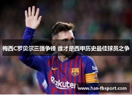 梅西C罗贝尔三强争锋 谁才是西甲历史最佳球员之争