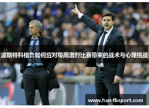 波斯特科格鲁如何应对每周激烈比赛带来的战术与心理挑战