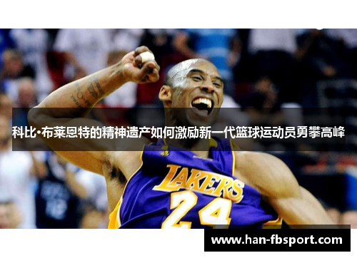 科比·布莱恩特的精神遗产如何激励新一代篮球运动员勇攀高峰