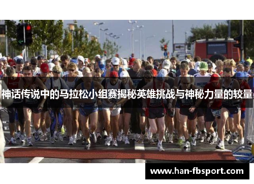 神话传说中的马拉松小组赛揭秘英雄挑战与神秘力量的较量