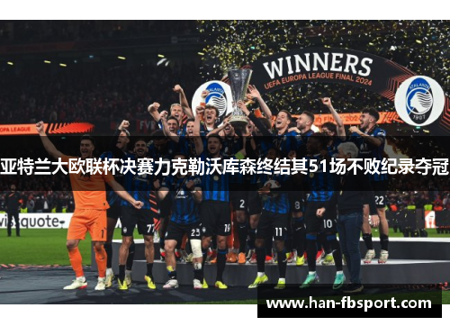亚特兰大欧联杯决赛力克勒沃库森终结其51场不败纪录夺冠