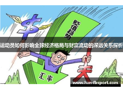 运动员如何影响全球经济格局与财富流动的深远关系探析 运动员如何影响全球经济格局与财富流动的深远关系探析